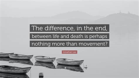 Jonathan Lee Quote: “The difference, in the end, between life and death ...