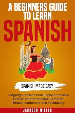 A Beginner's Guide to Learn Spanish: Spanish Made Easy: Language ...