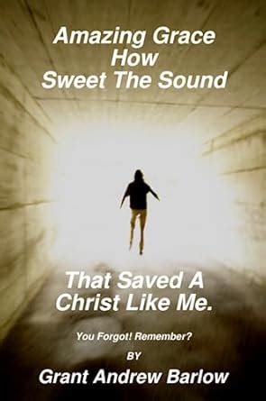 Amazing Grace How Sweet The Sound That Saved A Christ Like Me. : Barlow ...