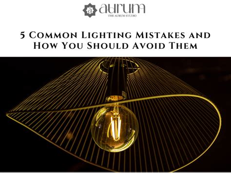 5 Common Lighting Mistakes and How You Should Avoid Them – The Aurum
