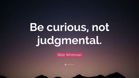 Walt Whitman Quote: “Be curious, not judgmental.”
