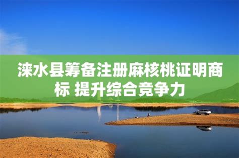 涞水县筹备注册麻核桃证明商标 提升综合竞争力-小文海黄