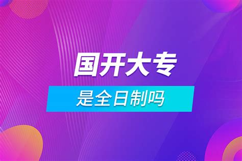 国家开放大学是全日制的吗？-学历信息网