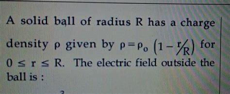 A solid ball of radius R has a charge density ρ given by ρ = ρ0 ( 1 - r ...
