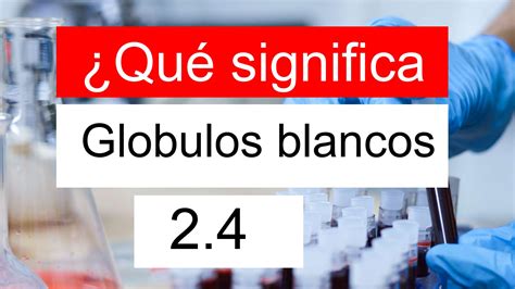 ¿Qué significa Globulos blancos 2.4? ¿La WBC 2,4 es bajo, normal, o peligrosa?