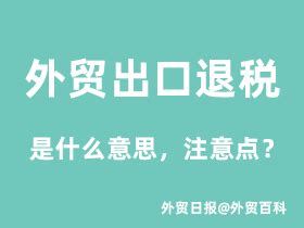 外贸出口退税是什么意思，出口退税注意点 - 外贸日报