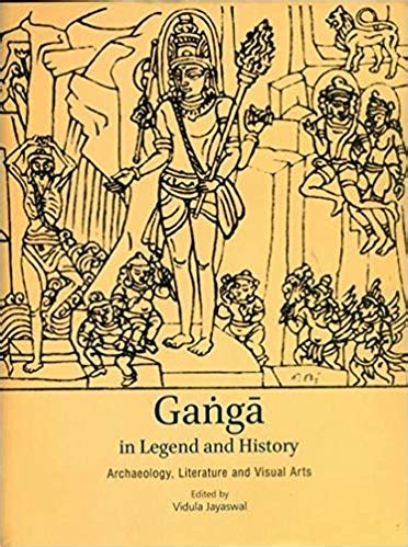 Ganga in Legend and History: Archaeology, Literature and Visual Arts ...