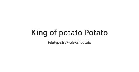 King of potato Potato — Teletype