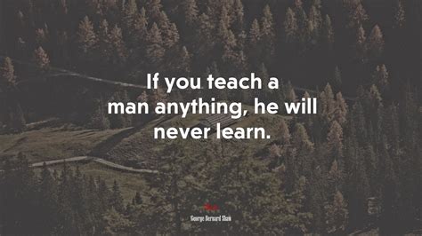 If you teach a man anything, he will never learn. | George Bernard Shaw ...