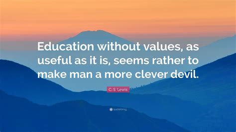 C. S. Lewis Quote: “Education without values, as useful as it is, seems ...