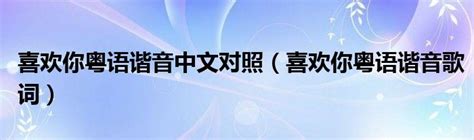 喜欢你粤语谐音中文对照（喜欢你粤语谐音歌词）_草根科学网