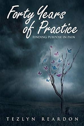 Forty Years of Practice: Finding Purpose in Pain : Reardon, Tezlyn ...
