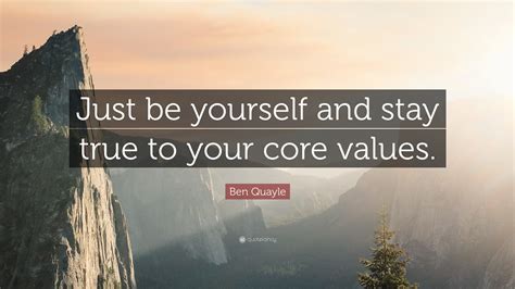 Ben Quayle Quote: "Just be yourself and stay true to your core values."