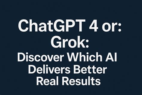 ChatGPT 4 or Grok: Discover Which AI Delivers Better Real Results