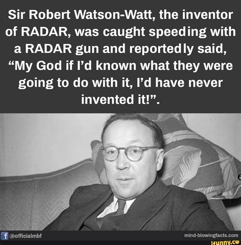 Sir Robert Watson-Watt, the inventor of RADAR, was caught speeding with a RADAR gun and ...