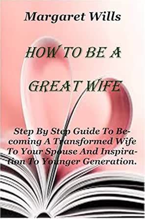 HOW TO BE A GREAT WIFE: Step By Step Guide To Becoming A Transformed ...