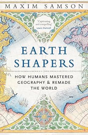 Buy Earth Shapers: How Humans Mastered Geography and Remade the World ...