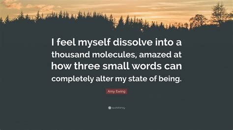 Amy Ewing Quote: "I feel myself dissolve into a thousand molecules ...