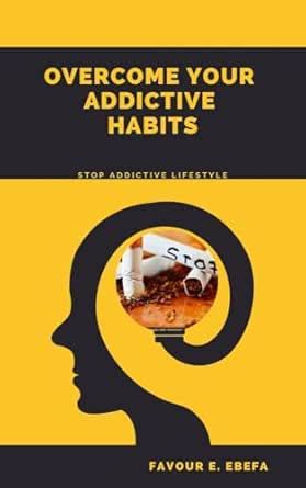 Overcome Your Addictive Habits: Stop addictive lifestyle eBook : Ebefa ...