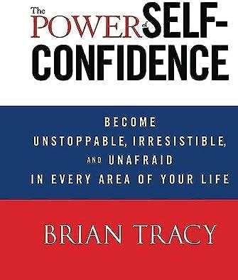 The Power of Self-Confidence: Become Unstoppable, Irresistible, and ...