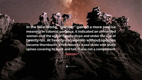 Rebecca Traister Quote: “In the New World, “spinster” gained a more ...
