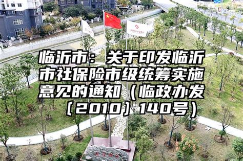 临沂市：关于印发临沂市社保险市级统筹实施意见的通知（临政办发〔2010〕140号）_最新政策_资讯_东方康养网 - 康复养老信息网