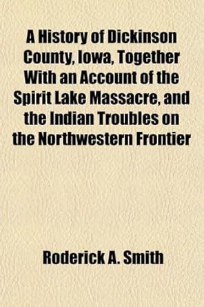 A History of Dickinson County, Iowa, Together with an Account of the ...