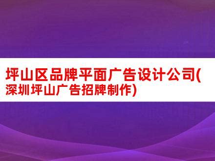 坪山区品牌平面广告设计公司(深圳坪山广告招牌制作)_V优客