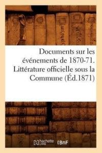Documents Sur Les Evenements de 1870-71. Litterature Officielle Sous La ...
