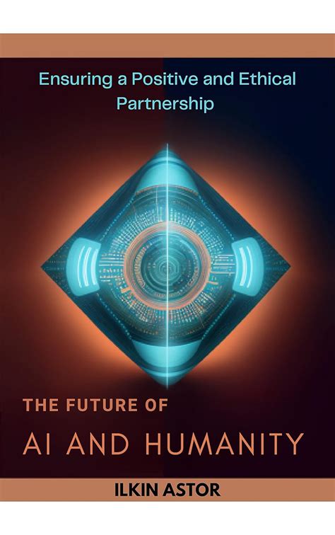 The Future of AI and Humanity: Ensuring a Positive and Ethical ...
