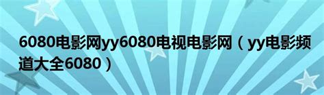 6080电影网yy6080电视电影网（yy电影频道大全6080）_华夏文化传播网