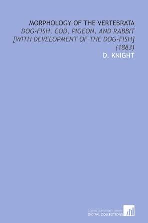 Morphology of the Vertebrata: Dog-Fish, Cod, Pigeon, and Rabbit [With ...