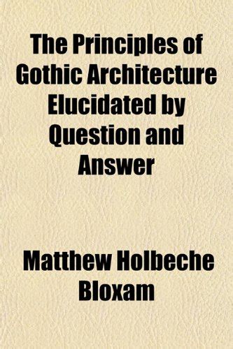 The Principles of Gothic Architecture Elucidated by Question and Answer ...