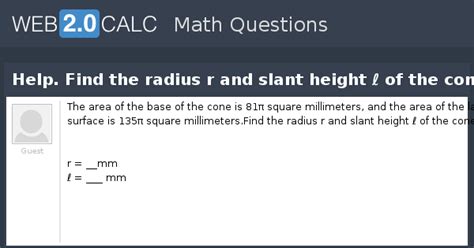 View question - Help. Find the radius r and slant height ℓ of the cone.
