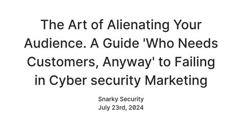 The Art of Alienating Your Audience. A Guide 'Who Needs Customers ...