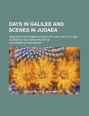 Days in Galilee and Scenes in Judaea; Together with Some Account of a ...