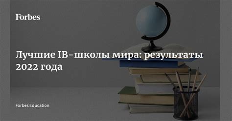 Лучшие IB-школы мира: результаты 2022 года | Forbes.ru