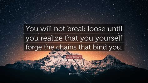 Gary Renard Quote: “You will not break loose until you realize that you ...