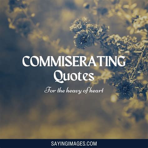 55 Commiserating Quotes For The Heavy Of Heart - SayingImages.com