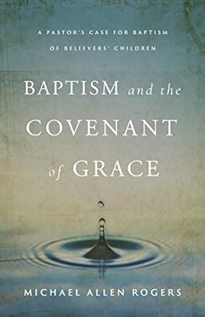 Baptism and the Covenant of Grace: A Pastor's Case for Baptism of ...