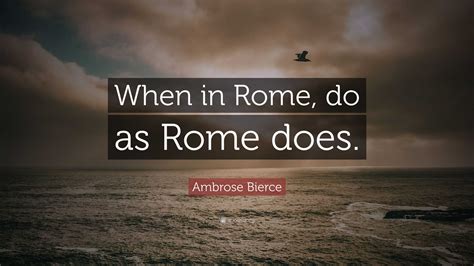 Ambrose Bierce Quote: “When in Rome, do as Rome does.”