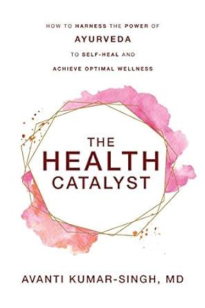 The Health Catalyst: How To Harness the Power of Ayurveda To Self-Heal ...