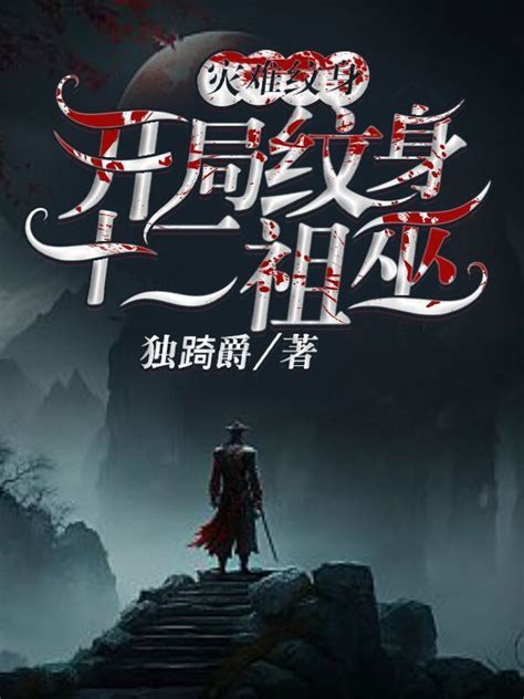 《灾难神纹，开局纹身十二祖巫》小说在线阅读-起点中文网