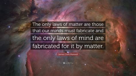 James Clerk Maxwell Quote: “The only laws of matter are those that our ...
