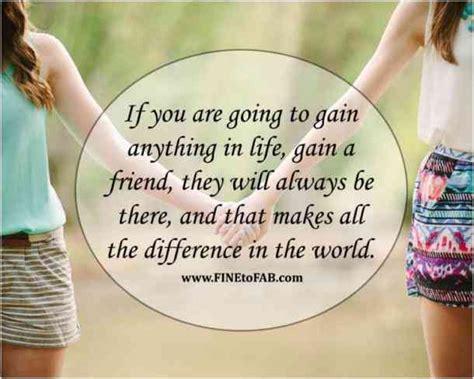 "If you are going to gain anything in life, gain a friend, they will ...