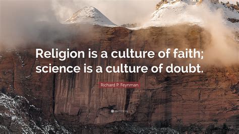 Richard P. Feynman Quote: “Religion is a culture of faith; science is a ...