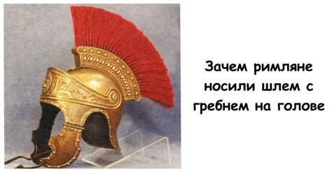 Зачем римляне носили шлем с гребнем на голове