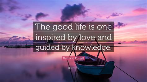 Bertrand Russell Quote: “The good life is one inspired by love and ...