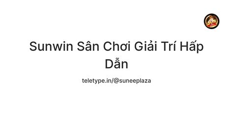 Sunwin Sân Chơi Giải Trí Hấp Dẫn — Teletype