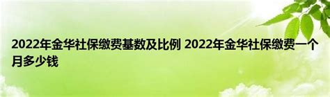 2022年金华社保缴费基数及比例 2022年金华社保缴费一个月多少钱_文财网